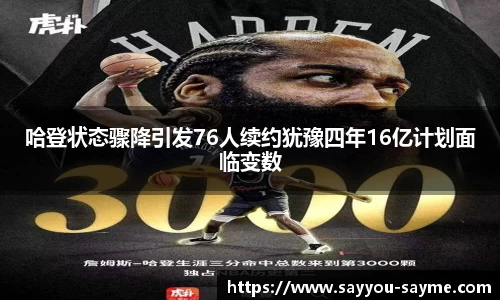 哈登状态骤降引发76人续约犹豫四年16亿计划面临变数