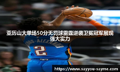 亚历山大单场50分无罚球雷霆逆袭卫冕冠军展现强大实力