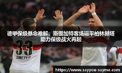 德甲保级悬念难解，斯图加特客场逼平柏林赫塔助力保级战火再起
