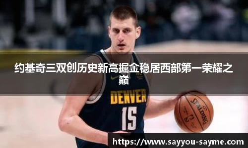 约基奇三双创历史新高掘金稳居西部第一荣耀之巅