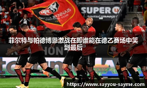 菲尔特与帕德博恩激战在即谁能在德乙赛场中笑到最后