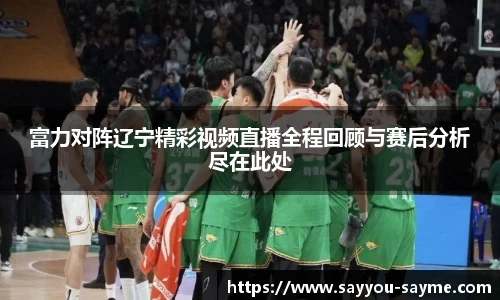 富力对阵辽宁精彩视频直播全程回顾与赛后分析尽在此处